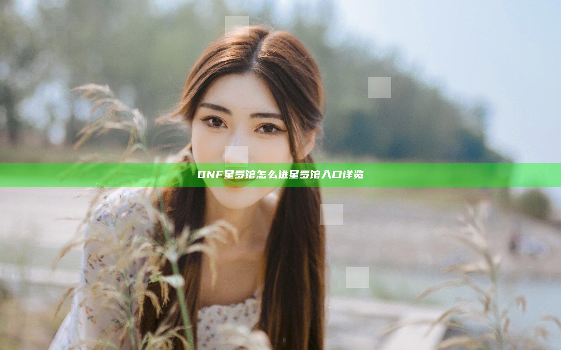 DNF星罗馆怎么进 星罗馆入口详览