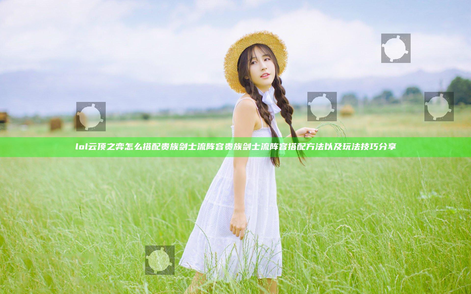 lol云顶之弈怎么搭配贵族剑士流阵容 贵族剑士流阵容搭配方法以及玩法技巧分享