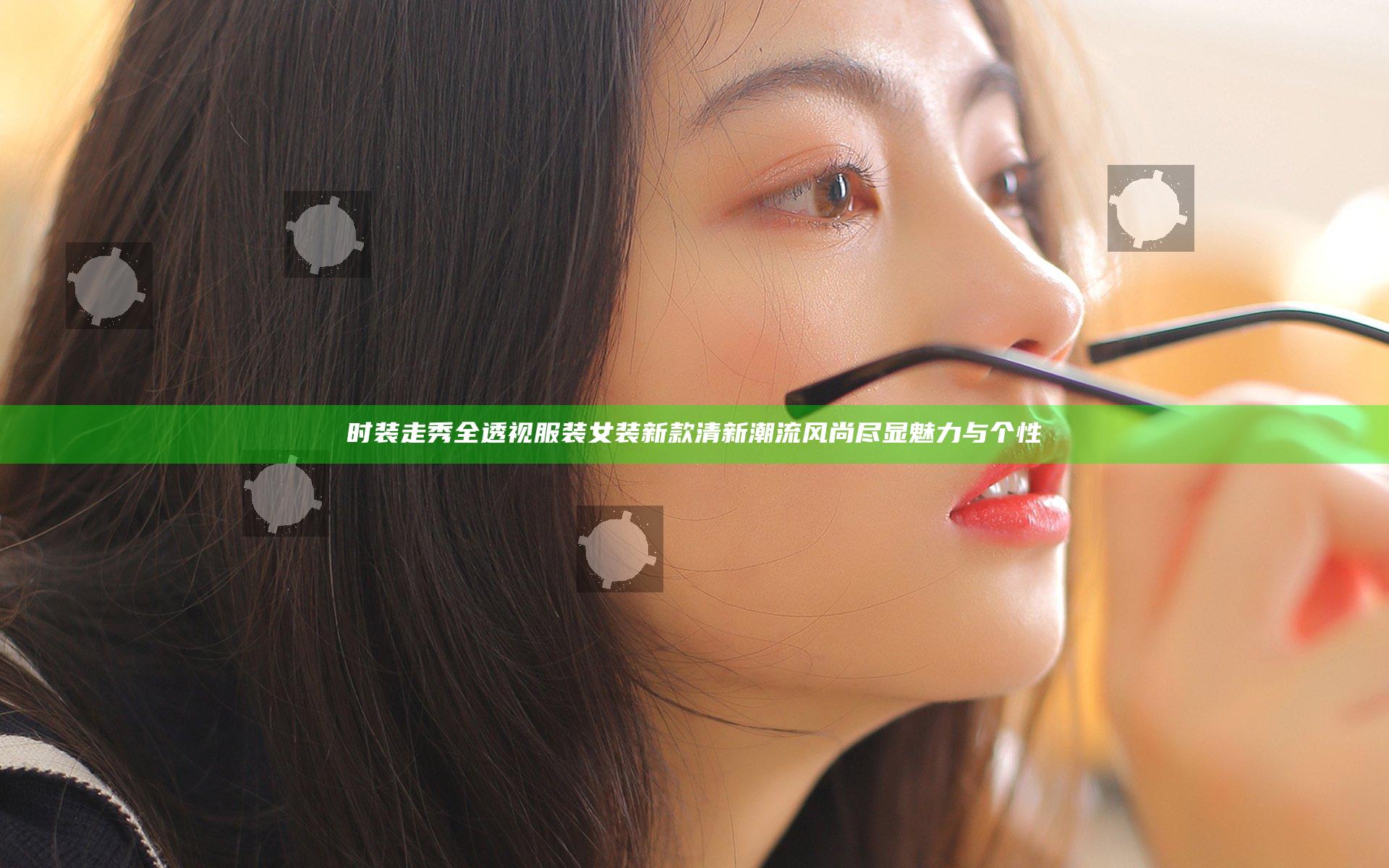 时装走秀全透视服装女装新款 清新潮流风尚尽显魅力与个性