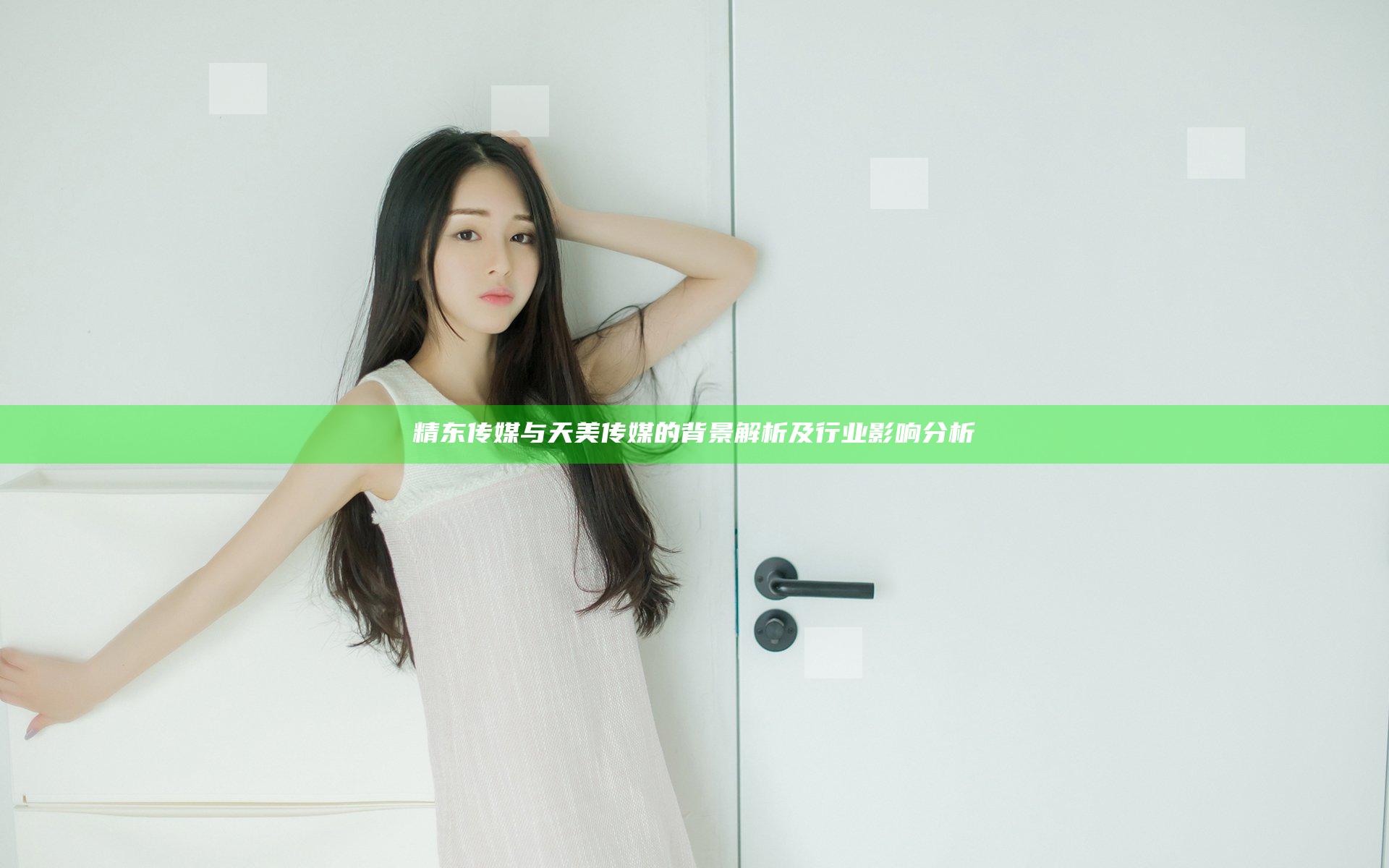 精东传媒与天美传媒的背景解析及行业影响分析