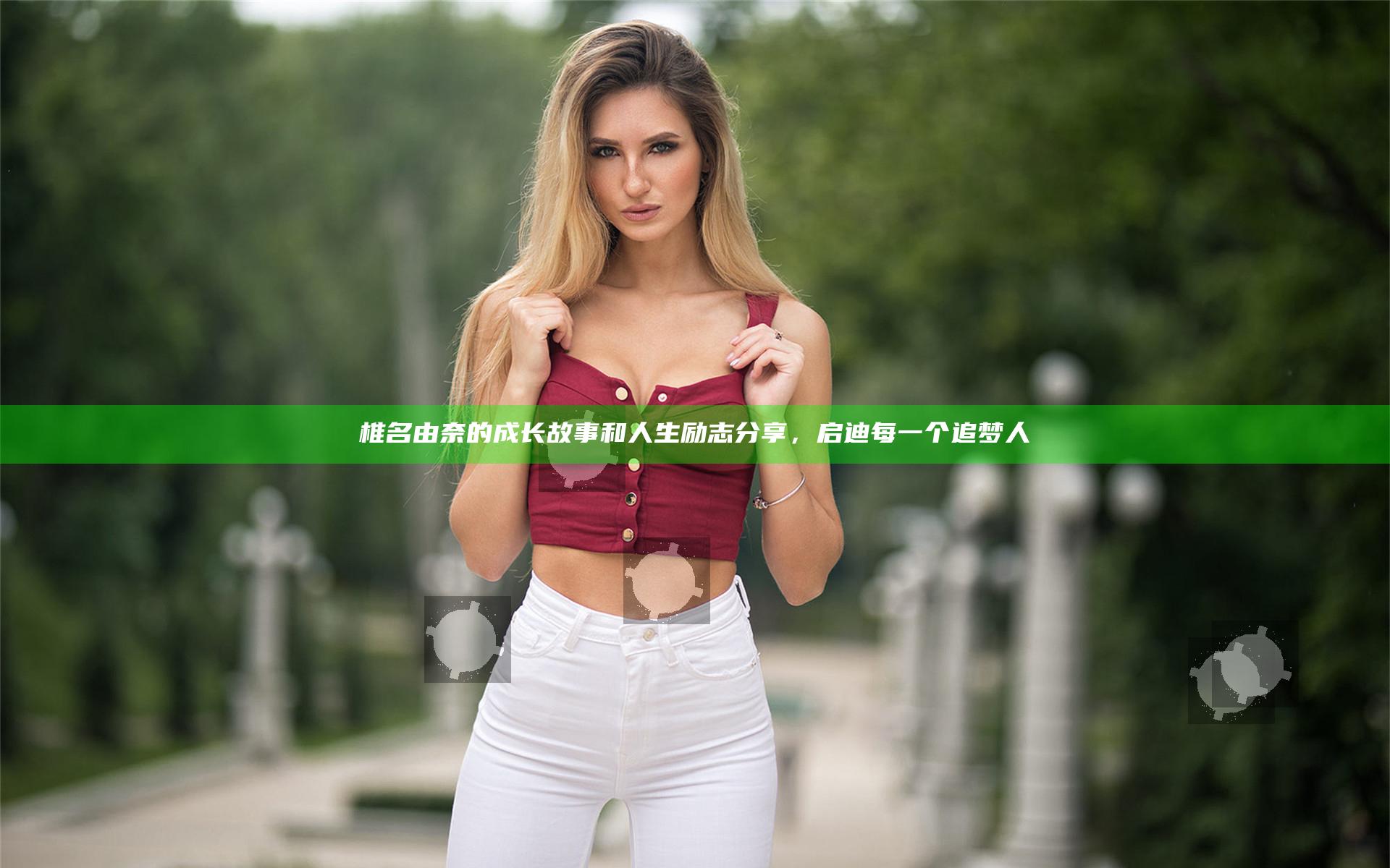 椎名由奈的成长故事和人生励志分享，启迪每一个追梦人