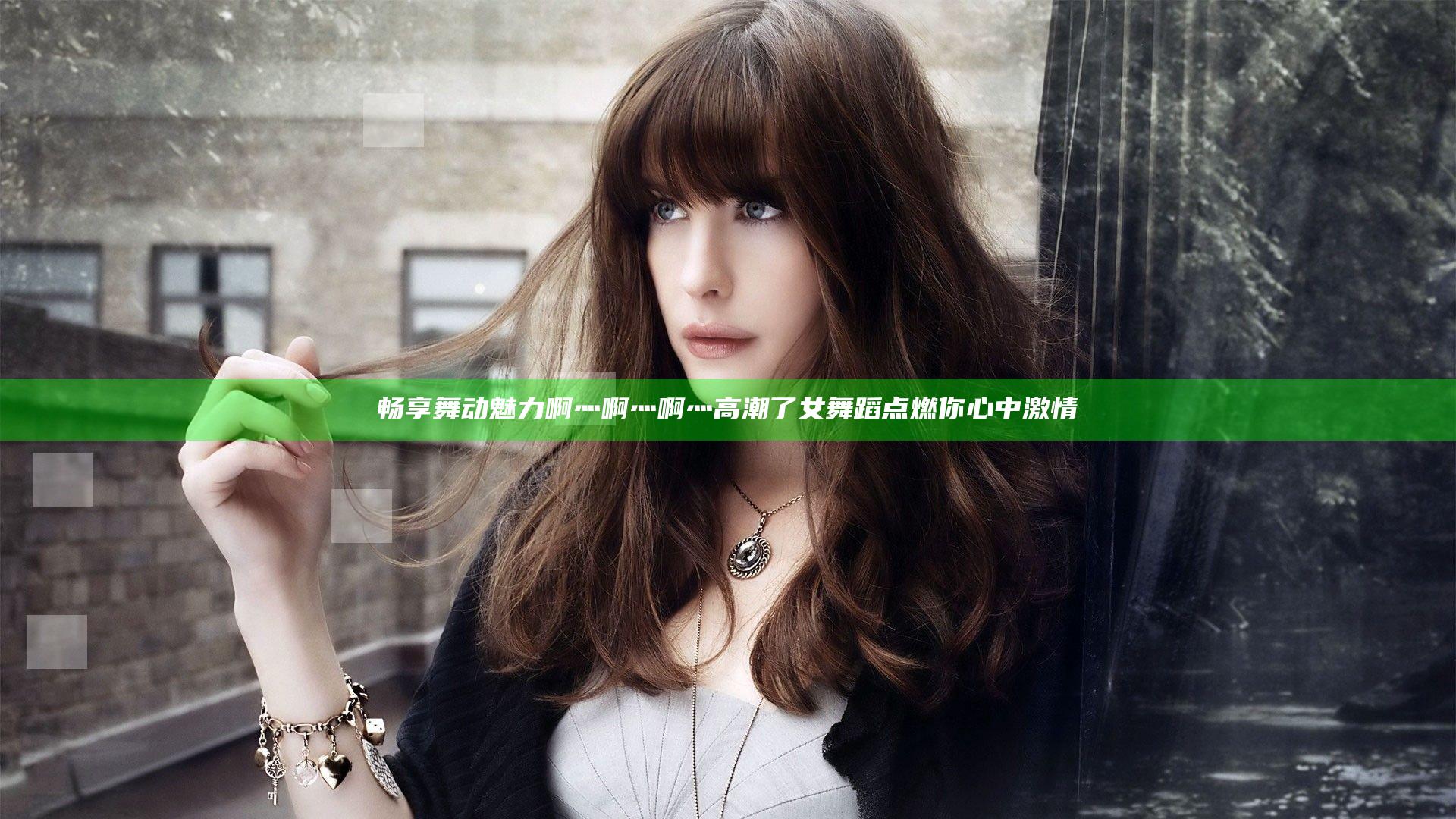 畅享舞动魅力 啊灬啊灬啊灬高潮了女舞蹈点燃你心中激情