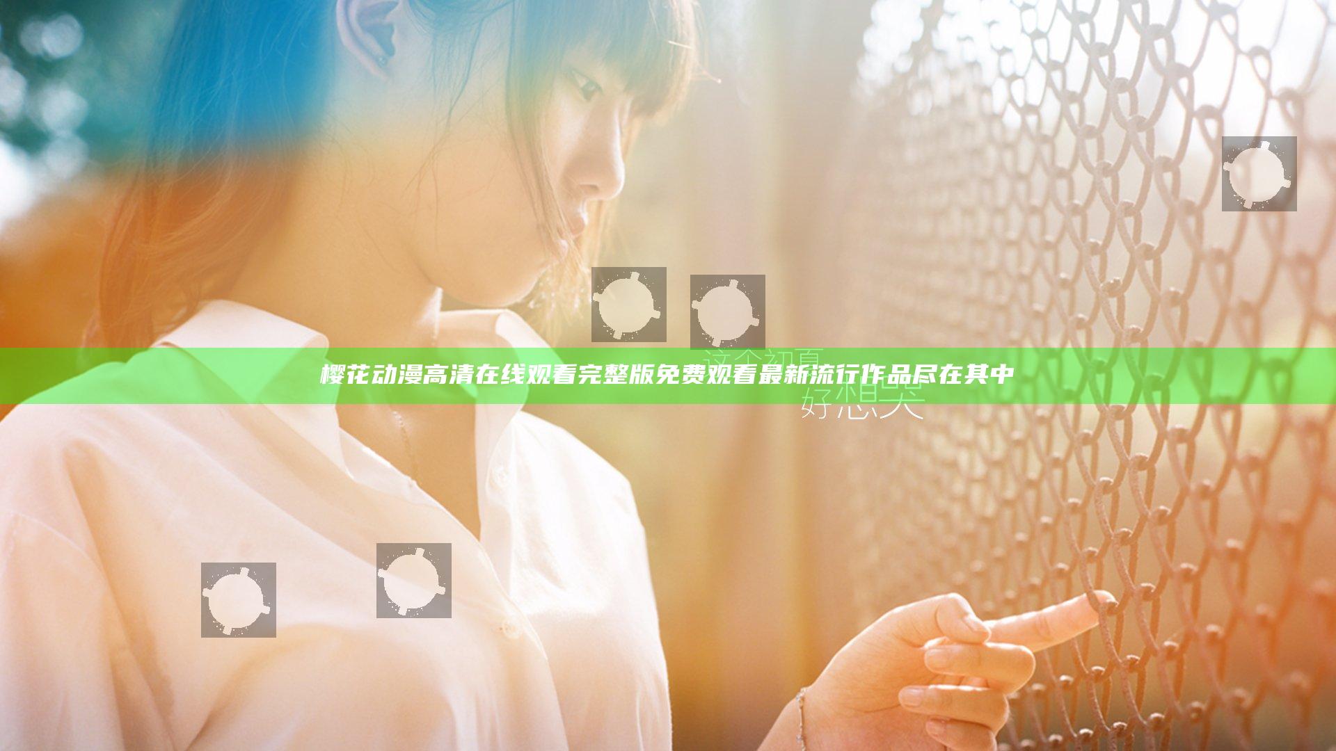 樱花动漫高清在线观看完整版免费观看 最新流行作品尽在其中