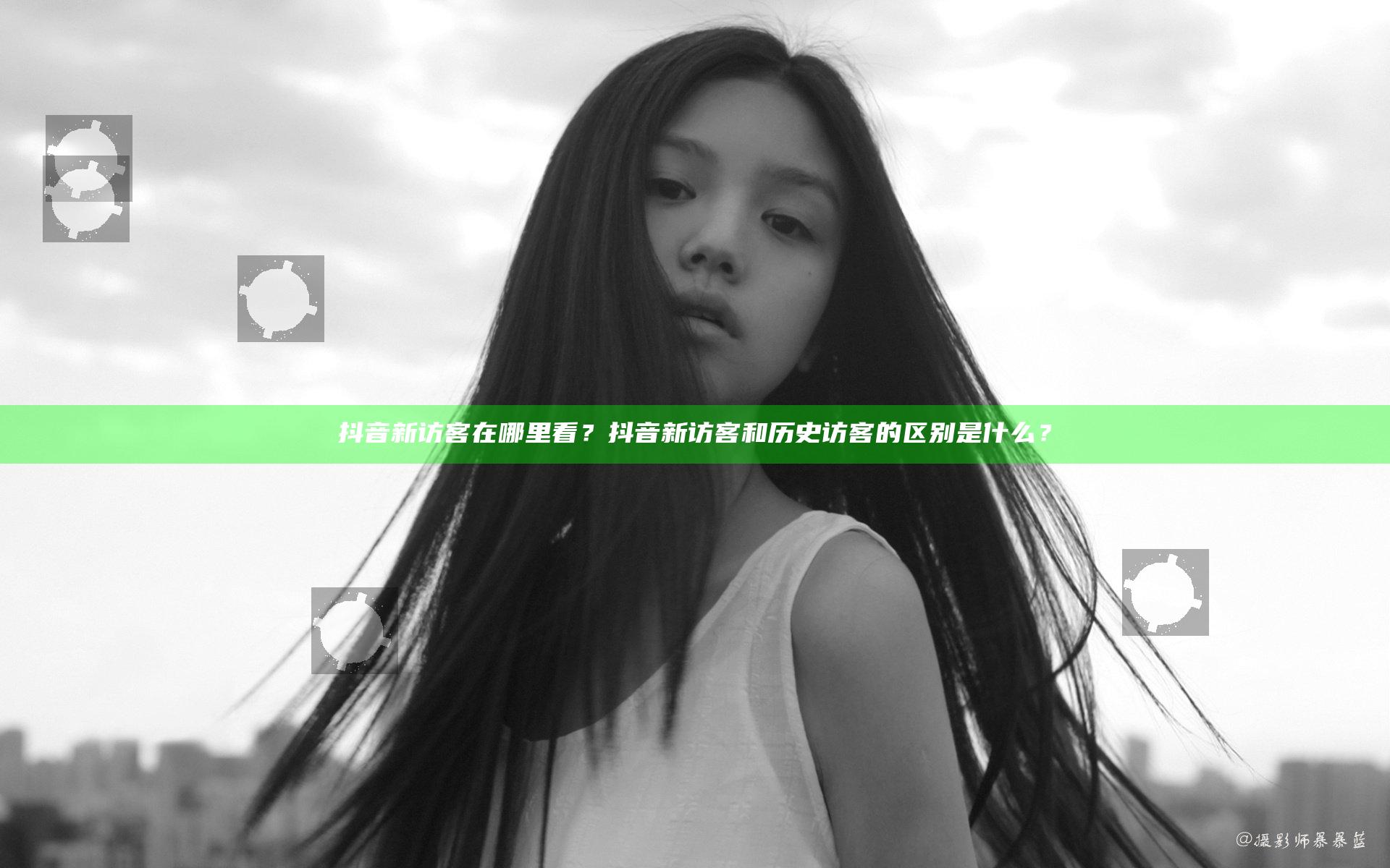 抖音新访客在哪里看？抖音新访客和历史访客的区别是什么？