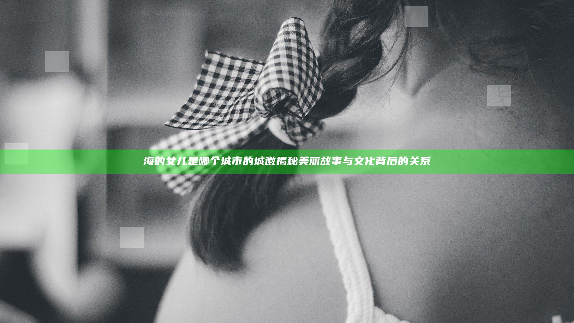 海的女儿是哪个城市的城徽揭秘 美丽故事与文化背后的关系