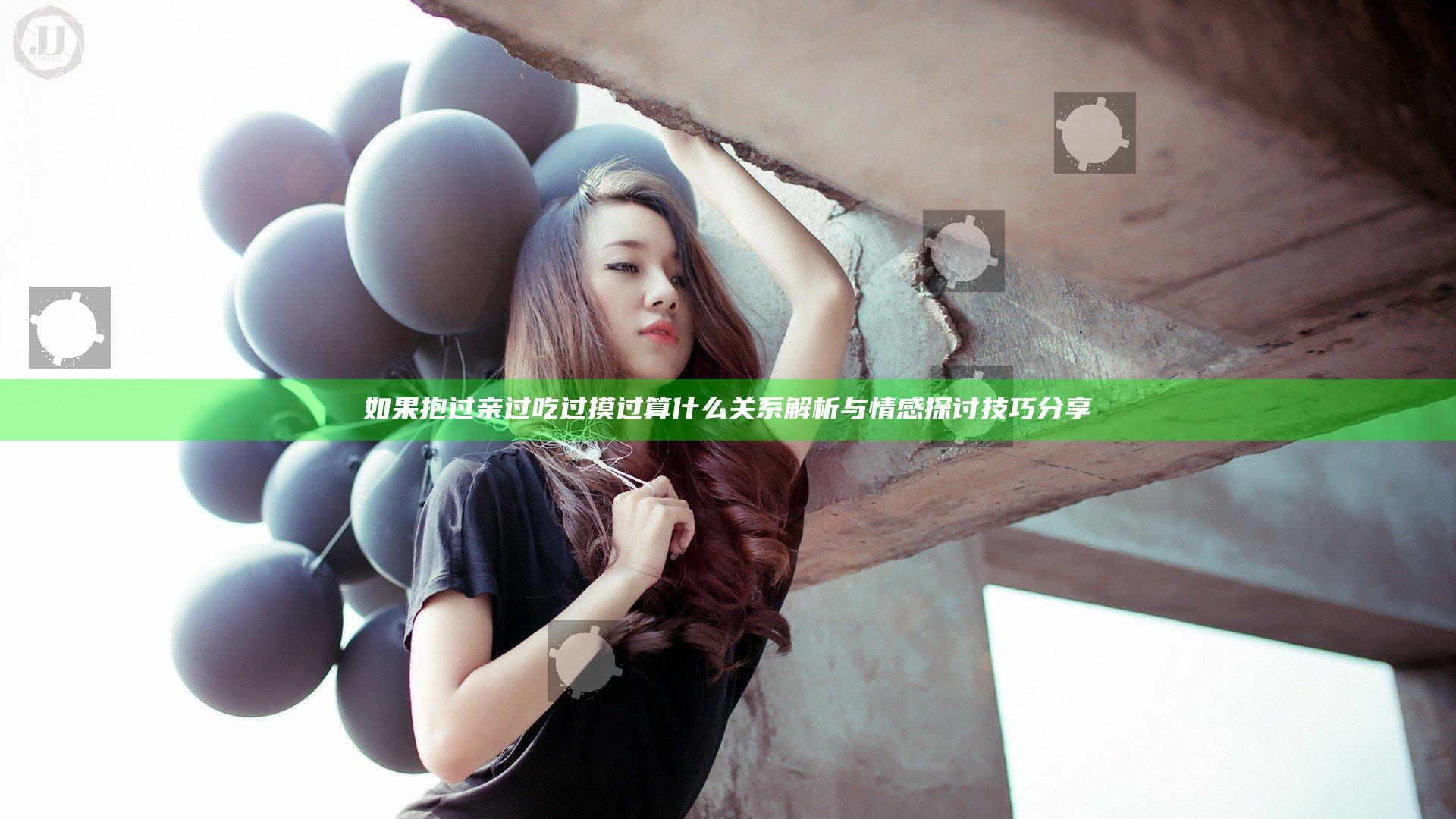 如果抱过亲过吃过摸过算什么关系解析与情感探讨技巧分享