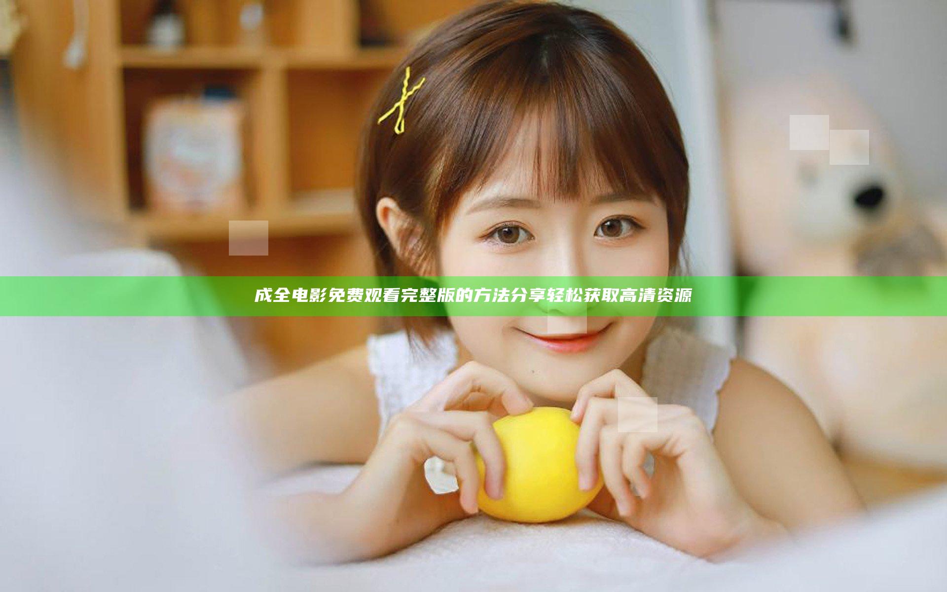成全电影免费观看完整版的方法分享 轻松获取高清资源