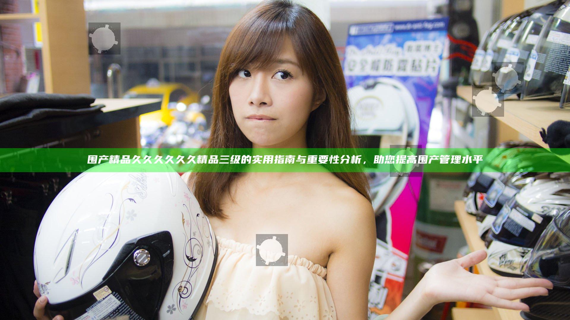 围产精品久久久久久久精品三级的实用指南与重要性分析，助您提高围产管理水平