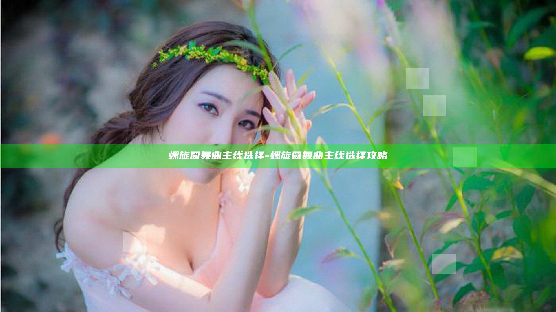 螺旋圆舞曲主线选择-螺旋圆舞曲主线选择攻略
