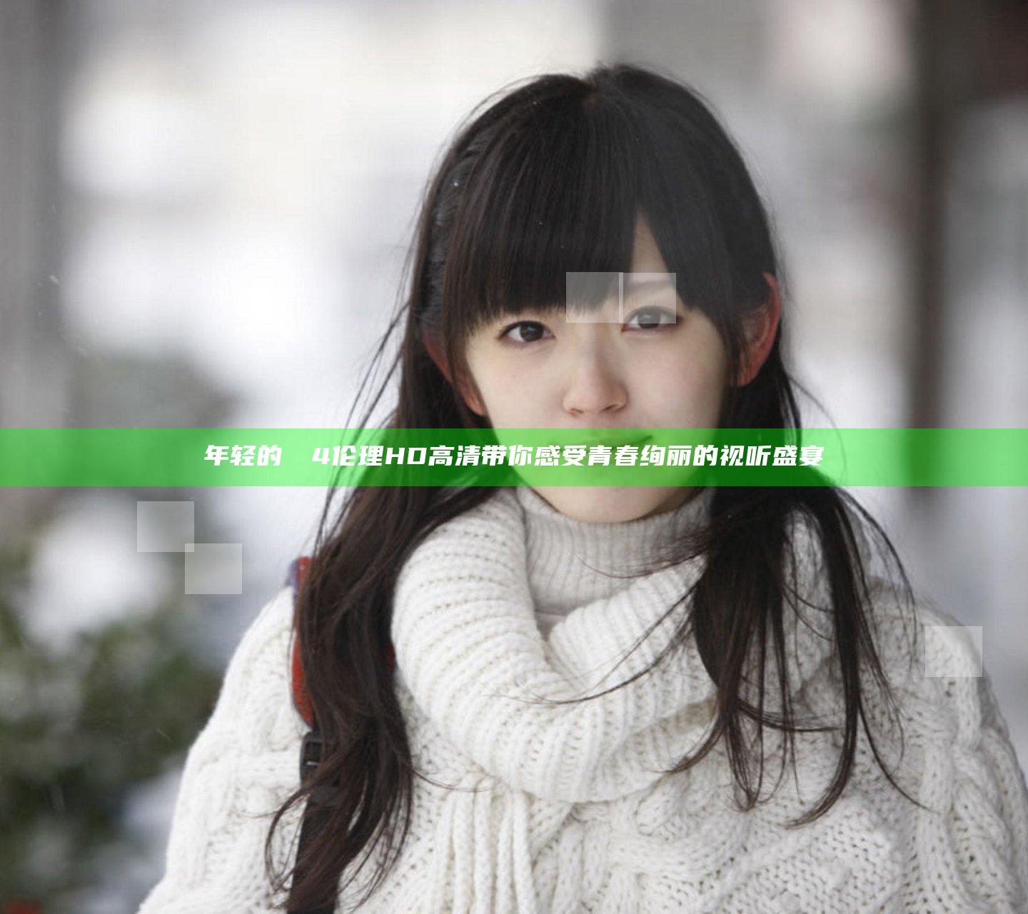 年轻的妺妺4伦理HD高清带你感受青春绚丽的视听盛宴