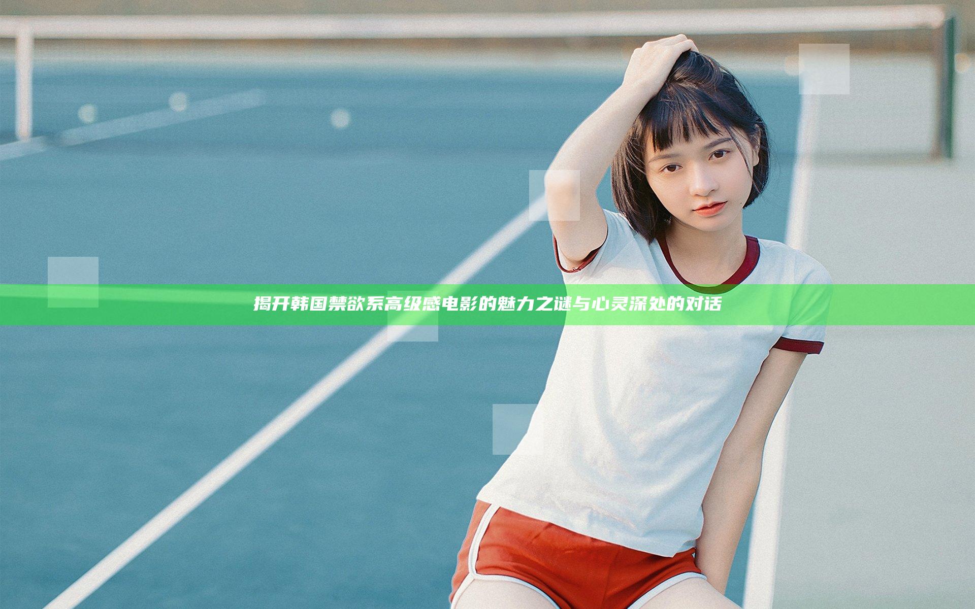 揭开韩国禁欲系高级感电影的魅力之谜与心灵深处的对话