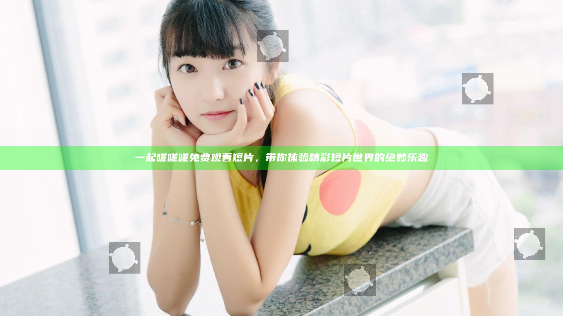 一起嗟嗟嗟免费观看短片，带你体验精彩短片世界的绝妙乐趣