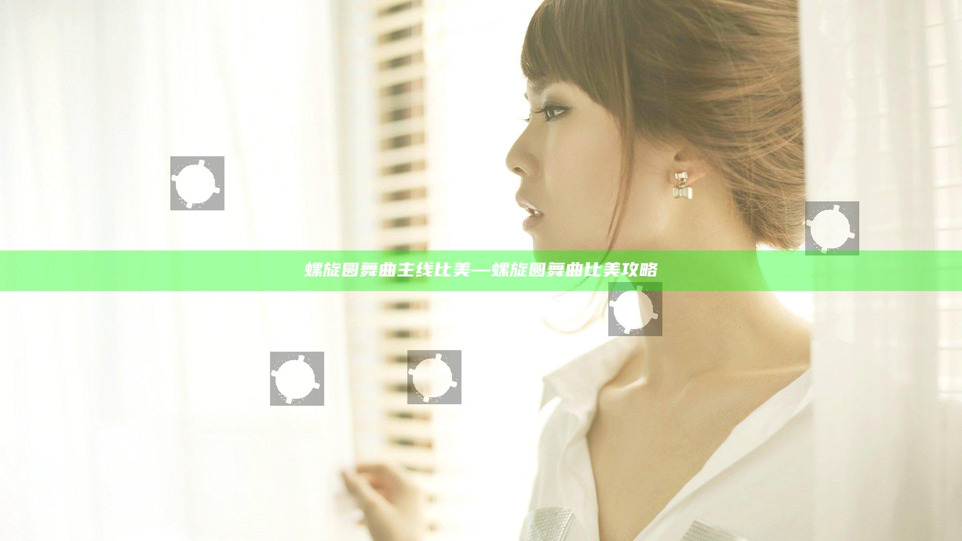 螺旋圆舞曲主线比美—螺旋圆舞曲比美攻略