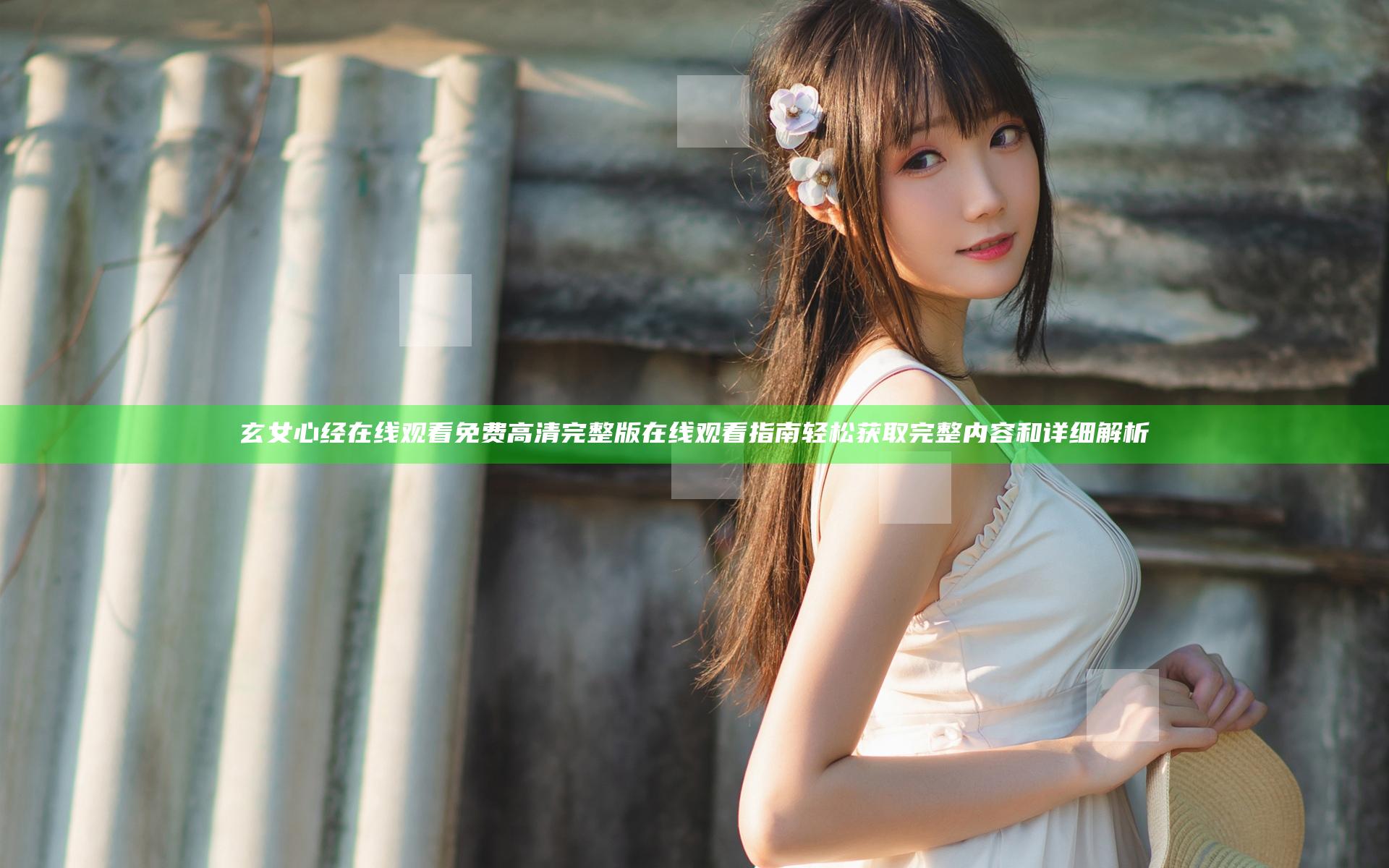 玄女心经在线观看免费高清完整版在线观看指南 轻松获取完整内容和详细解析