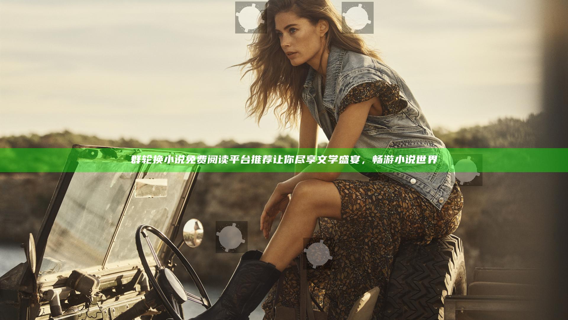 群 轮换小说免费阅读平台推荐让你尽享文学盛宴，畅游小说世界