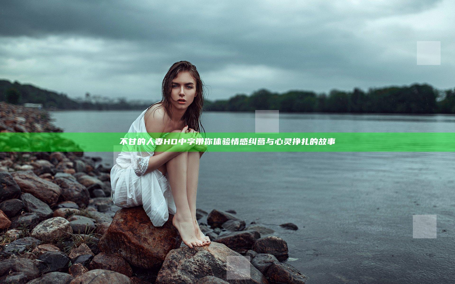 不甘的人妻HD中字带你体验情感纠葛与心灵挣扎的故事