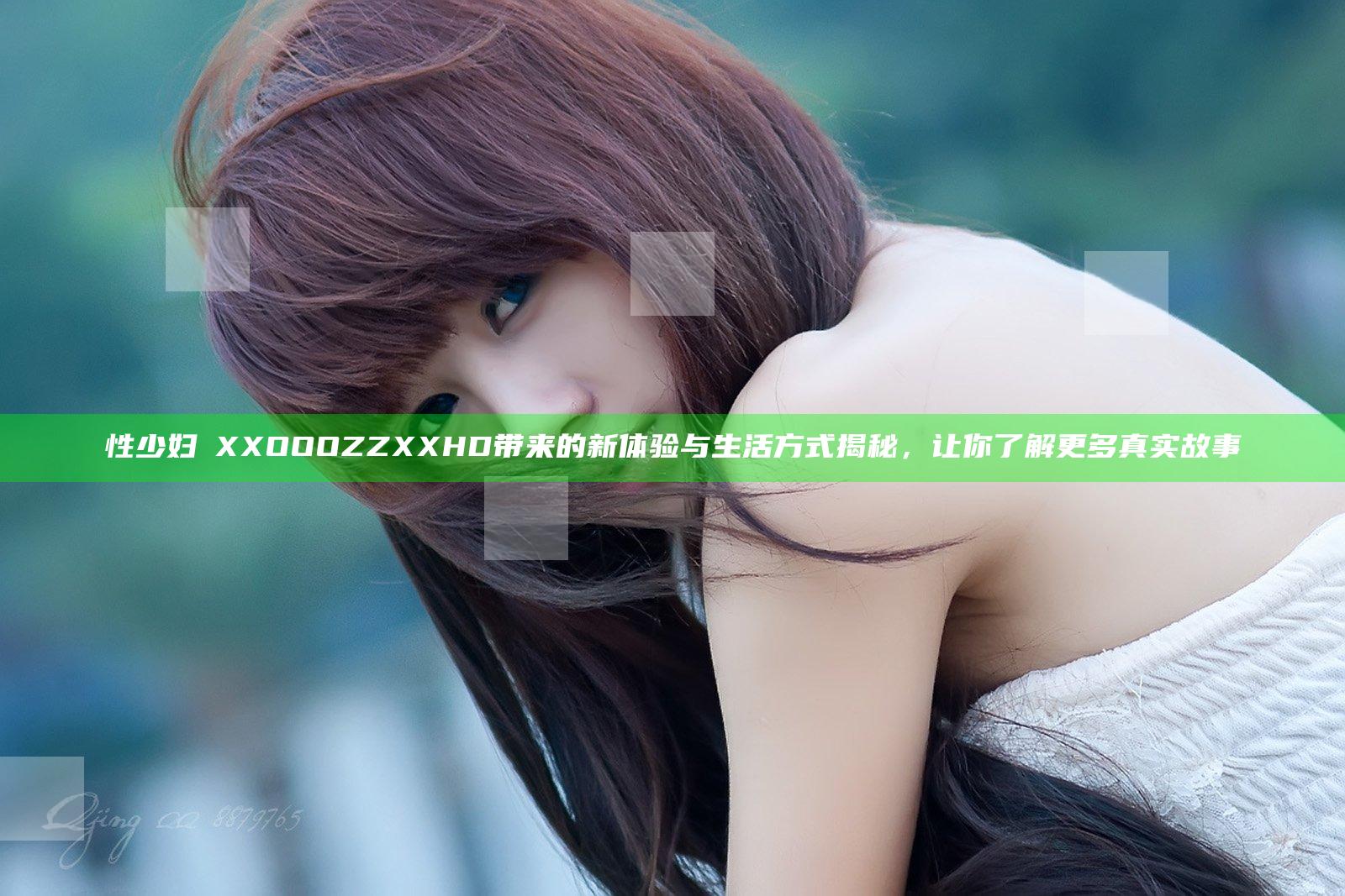 性少妇ⅩXXOOOZZXXHD带来的新体验与生活方式揭秘，让你了解更多真实故事
