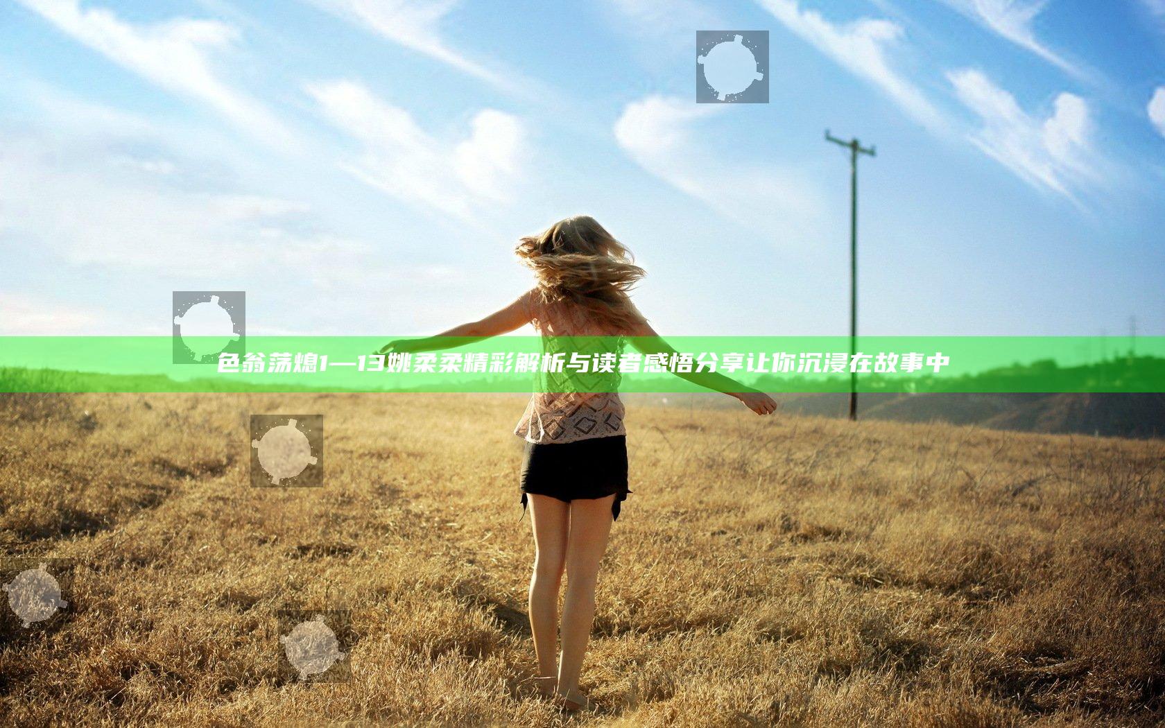 色翁荡熄1—13姚柔柔精彩解析与读者感悟分享让你沉浸在故事中