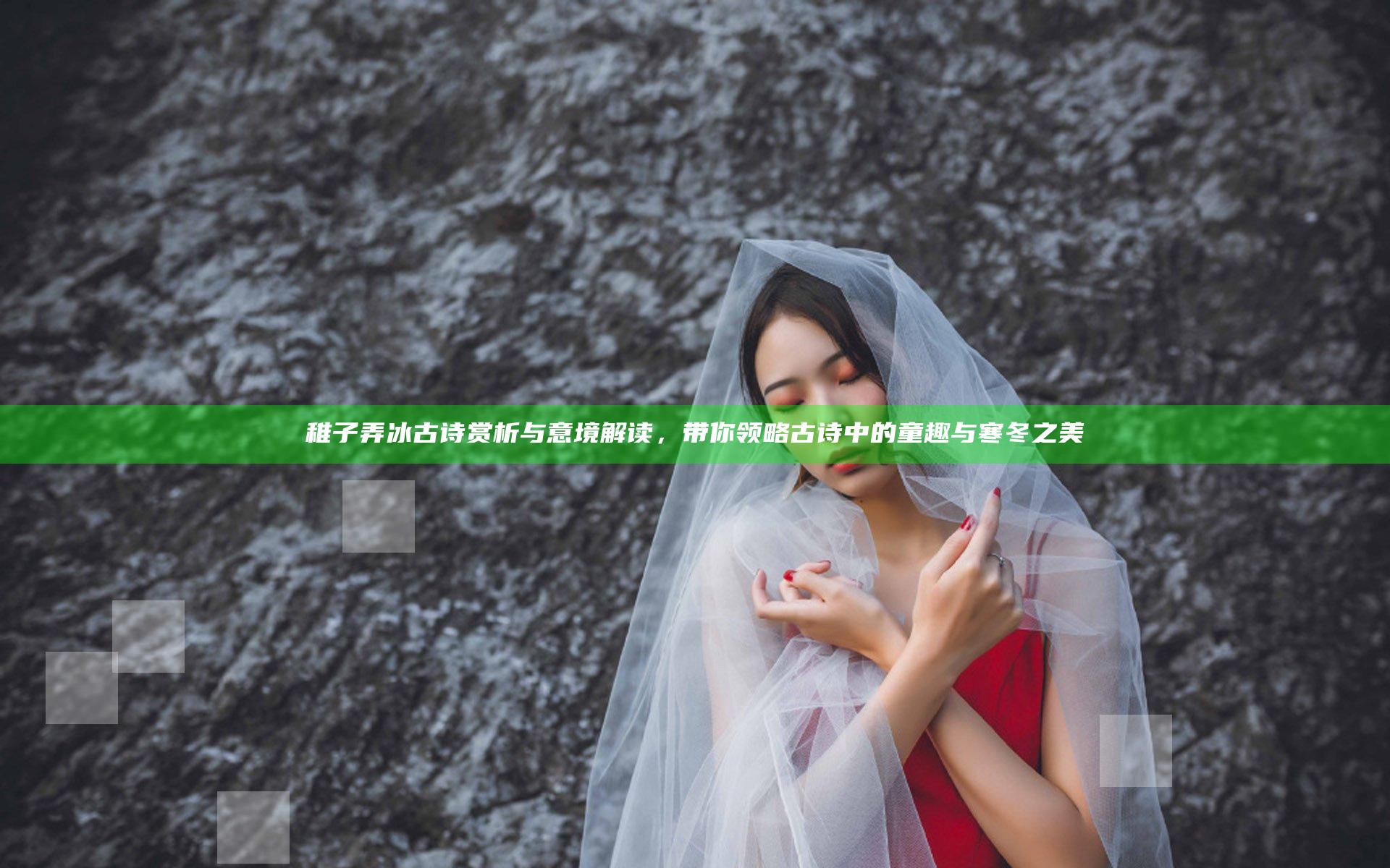 稚子弄冰古诗赏析与意境解读，带你领略古诗中的童趣与寒冬之美