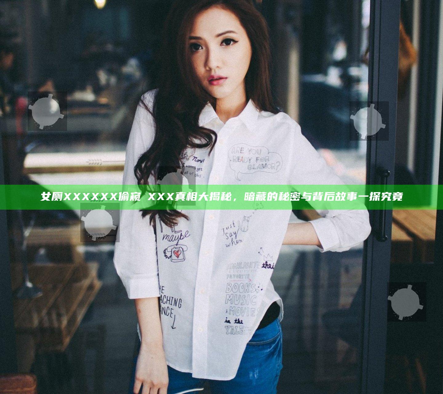 女厕XXXXXX偷窥ⅩXXX真相大揭秘，暗藏的秘密与背后故事一探究竟