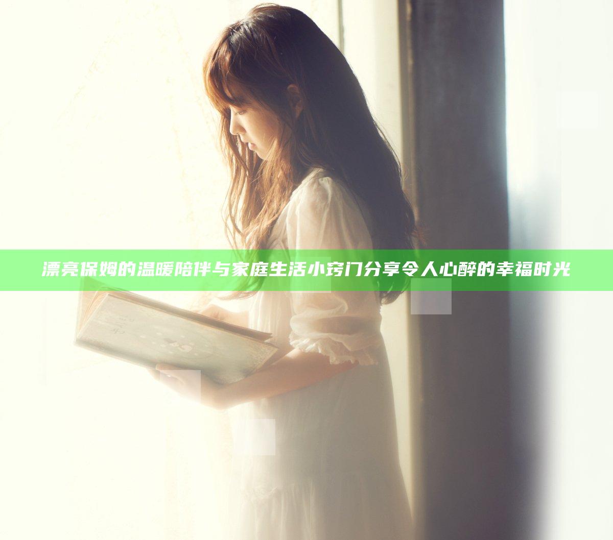 漂亮保姆的温暖陪伴与家庭生活小窍门分享令人心醉的幸福时光