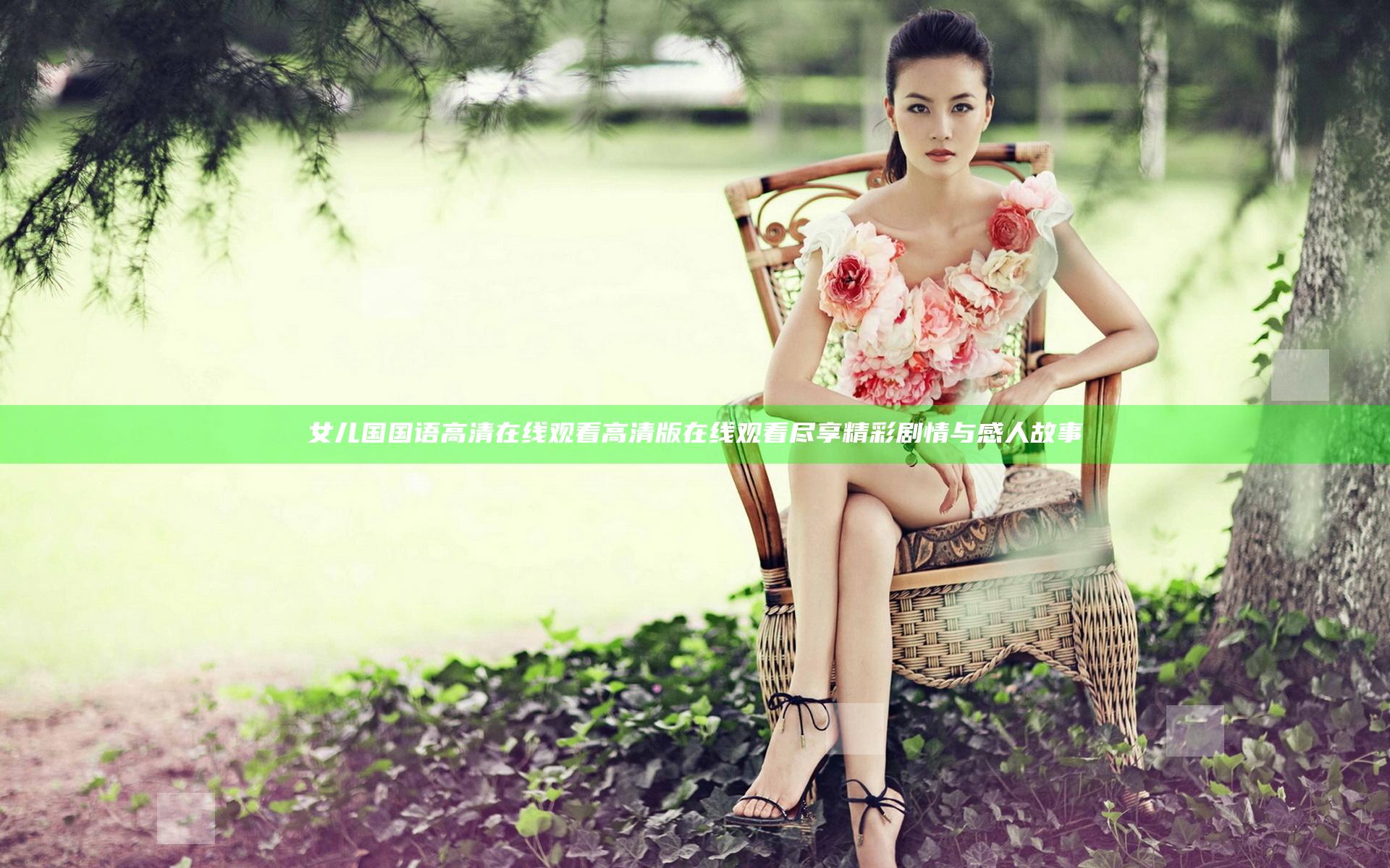 女儿国国语高清在线观看高清版在线观看尽享精彩剧情与感人故事