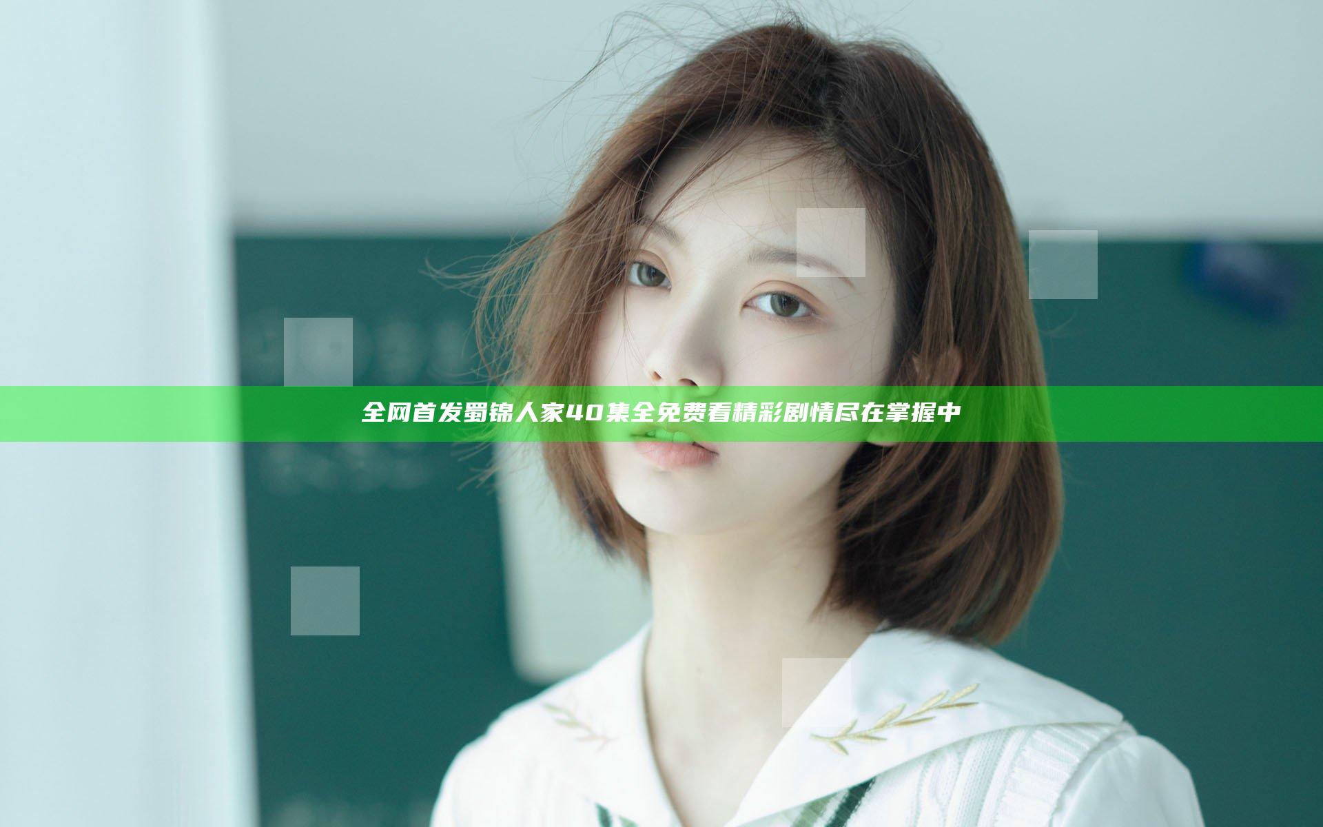 全网首发 蜀锦人家40集全免费看 精彩剧情尽在掌握中