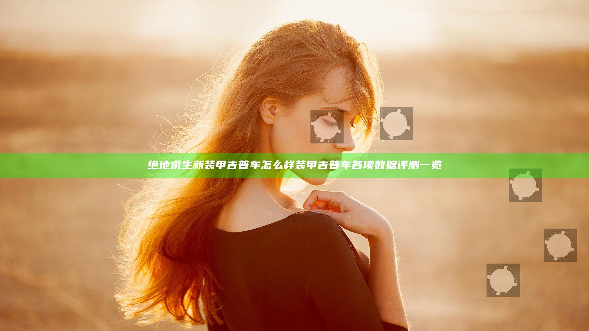 绝地求生新装甲吉普车怎么样 装甲吉普车各项数据评测一览